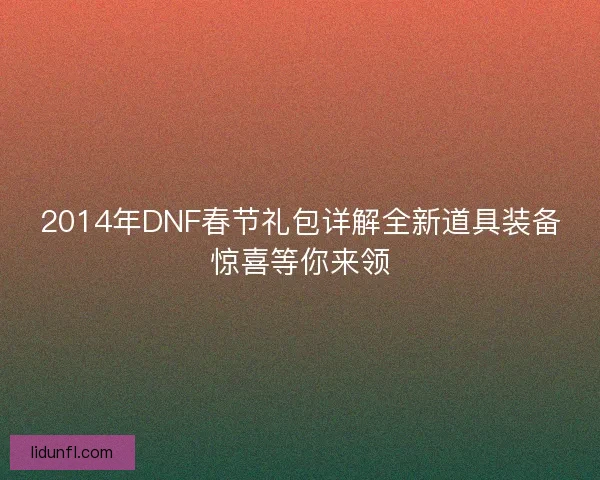2014年DNF春节礼包详解全新道具装备惊喜等你来领