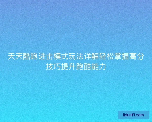 天天酷跑进击模式玩法详解轻松掌握高分技巧提升跑酷能力